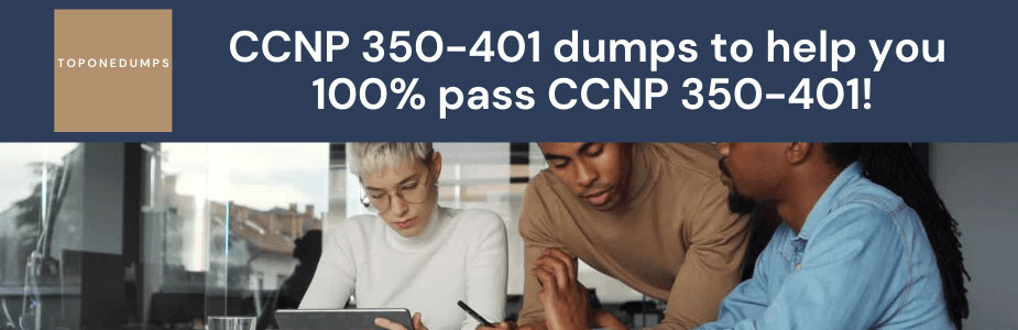TOPONEDUMPS CCNP 350-401 dumps to help you 100% pass CCNP 350-401!