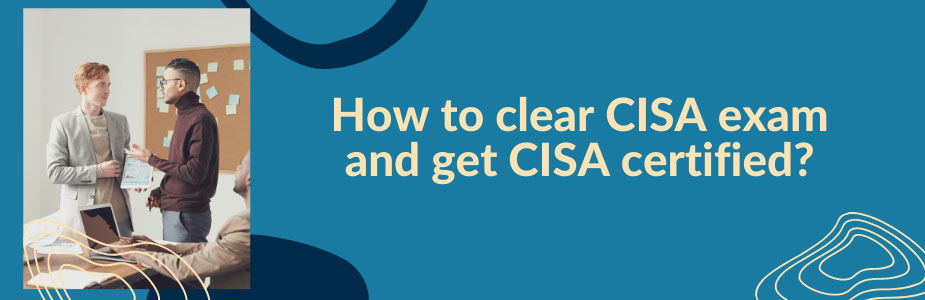 How to clear CISA exam and get CISA certified?