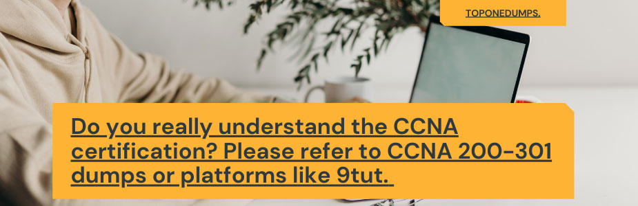 Do you really understand the CCNA certification? Please refer to CCNA 200-301 dumps or platforms like 9tut. 