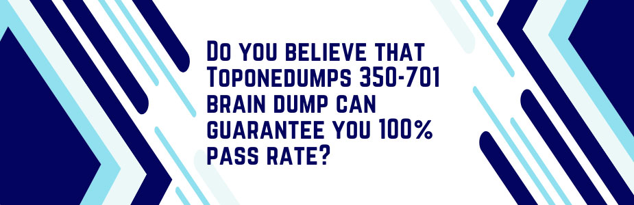 Do you believe that Toponedumps 350-701 brain dump can guarantee you 100% pass rate?