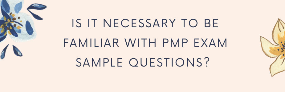 Is it necessary to be familiar with PMP exam sample questions? 