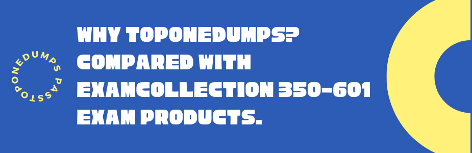 Why Toponedumps? Compared with examcollection 350-601 exam products. 