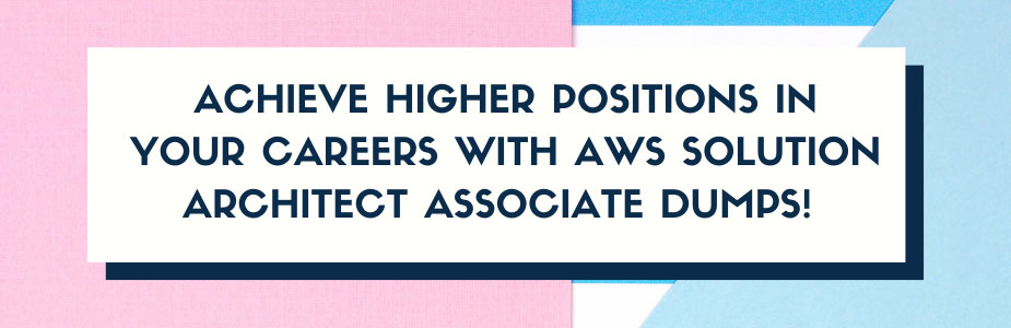 Achieve higher positions in your careers with AWS Solution Architect Associate dumps! 
