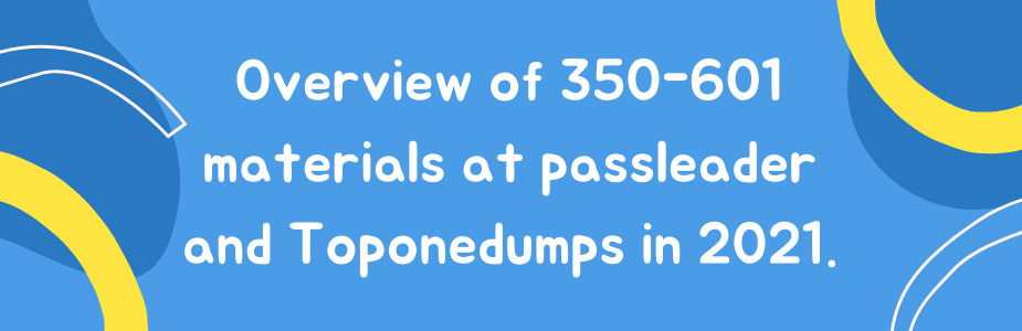 Overview of 350-601 materials at passleader and Toponedumps in 2021.