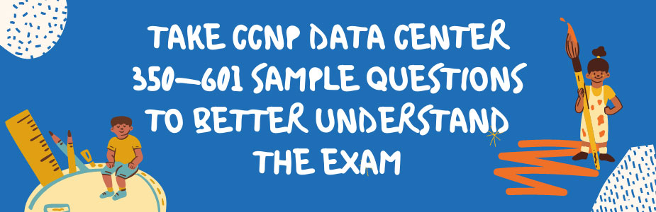 Take CCNP Data Center 350-601 sample questions to better understand the exam