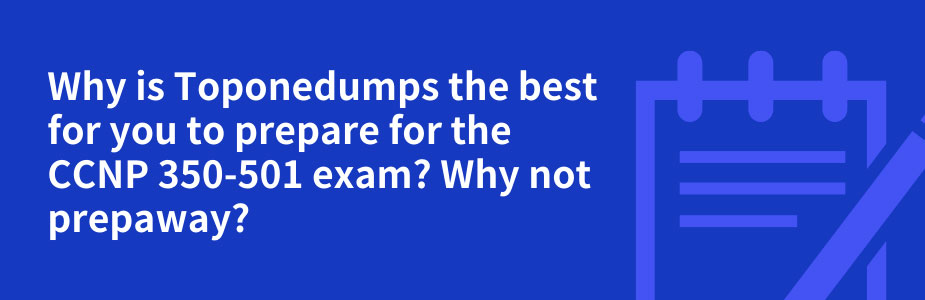 Why is Toponedumps the best for you to prepare for the CCNP 350-501 exam? Why not prepaway? 