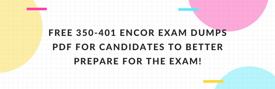 Free 350-401 encor exam dumps pdf for candidates to better prepare for the exam!