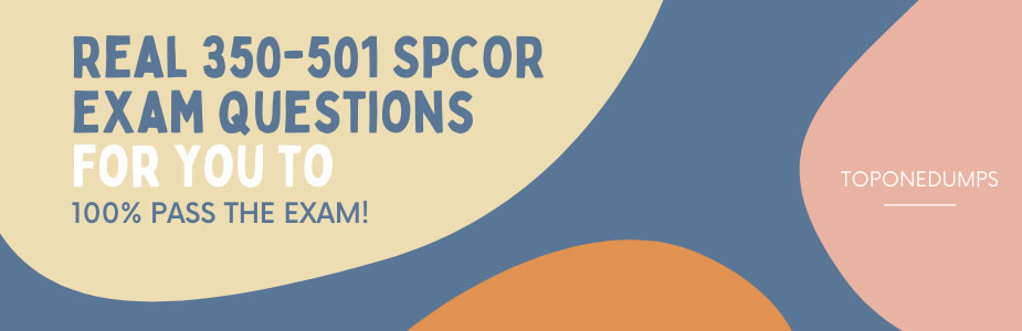 Real 350-501 SPCOR exam questions for you to 100% pass the exam!