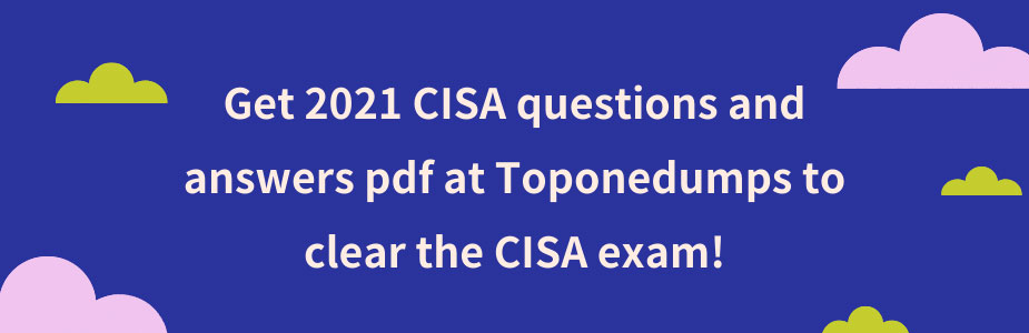 Get 2021 CISA questions and answers pdf at Toponedumps to clear the CISA exam!