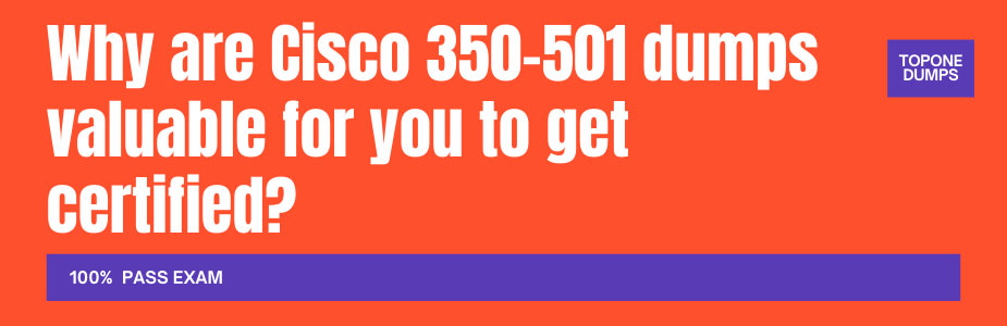 Why are Cisco 350-501 dumps valuable for you to get certified?