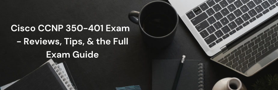 Cisco CCNP 350-401 Exam - Reviews, Tips, & the Full Exam Guide